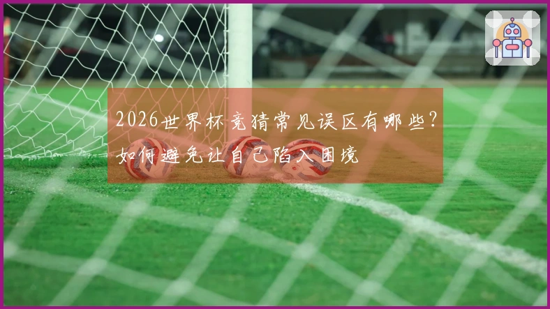 2026世界杯竞猜常见误区有哪些？如何避免让自己陷入困境