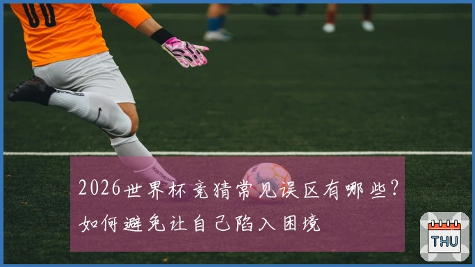 2026世界杯竞猜常见误区有哪些?如何避免让自己陷入困境