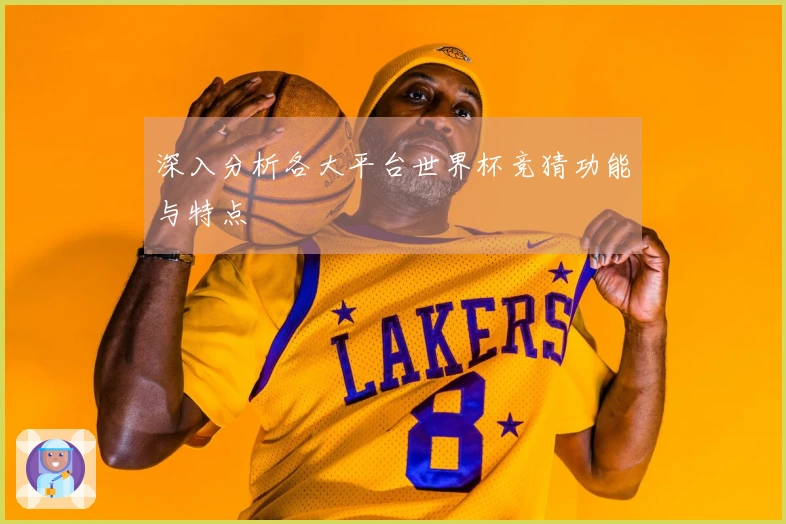 深入分析各大平台世界杯竞猜功能与特点